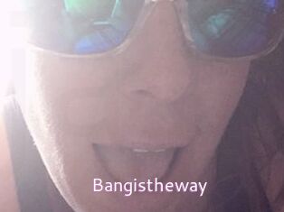 Bangistheway